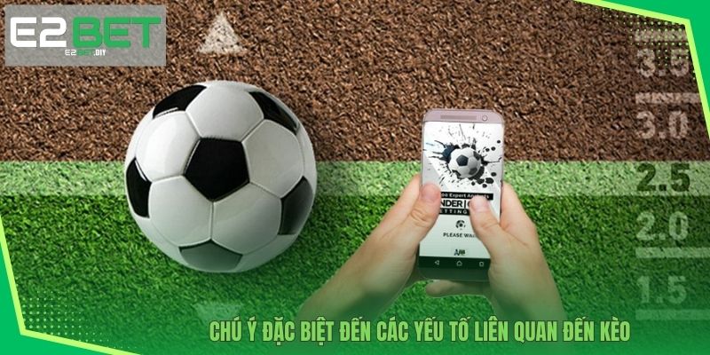 Soi Kèo Châu Á | Bí Quyết Chinh Phục Mọi Giải Đấu Lớn Tại E2BET 4 Chú ý đặc biệt đến các yếu tố liên quan đến kèo