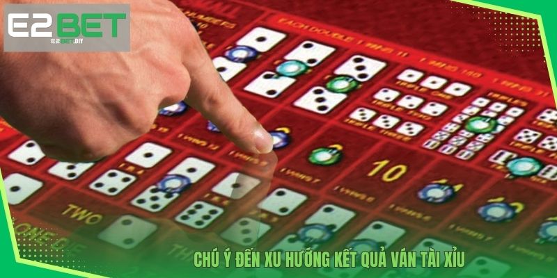 Cược Sicbo Online | Trải Nghiệm Giải Trí Đỉnh Cao Tại E2BET 4 Chú ý đến xu hướng kết quả ván Tài Xỉu