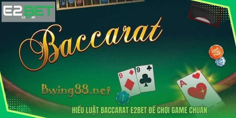 Hiểu luật Baccarat E2BET để chơi game chuẩn 