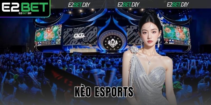 Kèo Esports | Chinh Phục Dễ Dàng Các Bộ Môn HOT Cùng E2BET 1 Kèo Esports