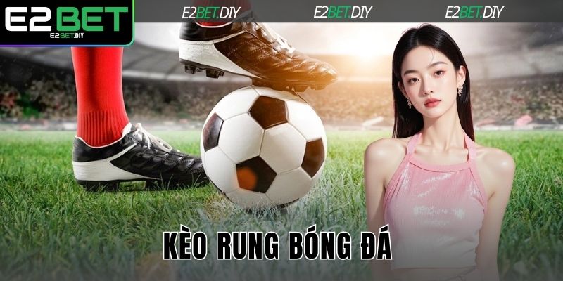 Kèo Rung Bóng Đá | Bí Quyết Chinh Phục Mọi Trận Đấu Cùng E2BET 1 Kèo rung bóng đá