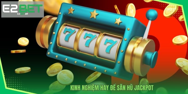 Thần Tài 777 E2BET | Chinh Phục Những Đỉnh Cao Tài Lộc 4 Kinh nghiệm hay để săn hũ Jackpot