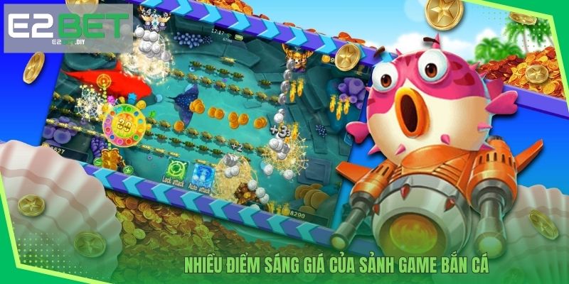 Bắn Cá Đổi Thưởng Tiền Mặt – Giải Trí Đổi Đời Cùng E2BET 3 Nhiều điểm sáng giá của sảnh game bắn cá