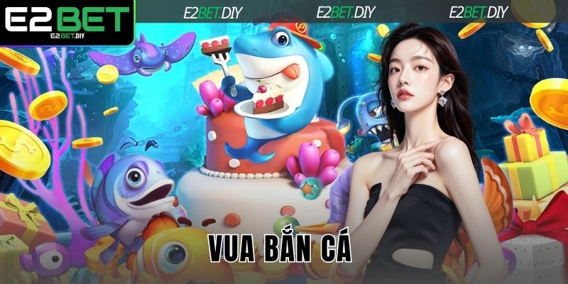 Vua Bắn Cá – Săn Thưởng Đỉnh Cao Dưới Lòng Đại Dương Tại E2BET 8 Vua Bắn Cá