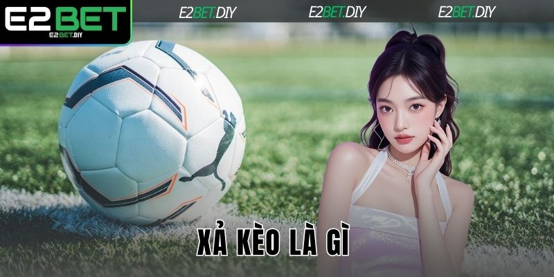 Xả Kèo Là Gì? Cách Vận Dụng Hiệu Quả Tại Nhà Cái E2BET 4 Xả kèo là gì